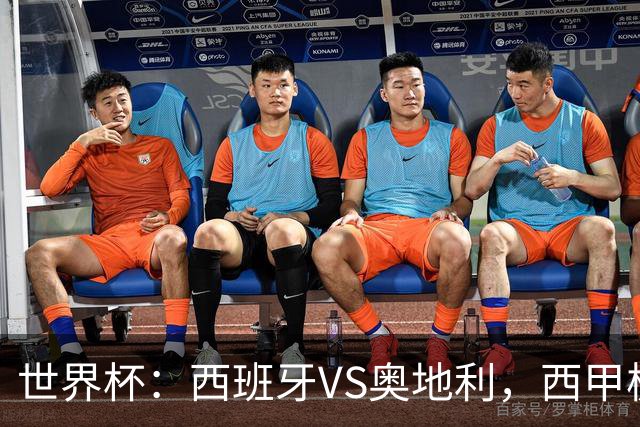 世界杯：西班牙VS奥地利，西甲极致传控硬刚德甲疯抢，奥地利能否再造冷门奇迹？比分预测