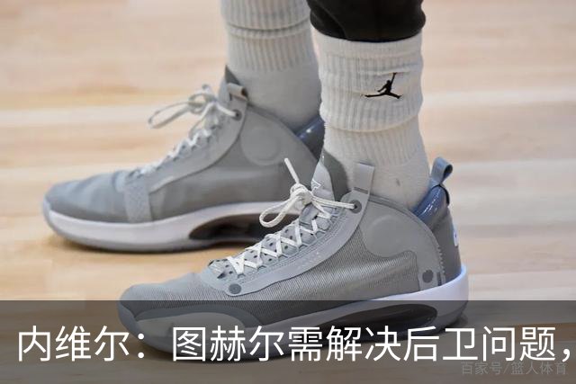 内维尔：图赫尔需解决后卫问题，利夫拉门托受伤时就应补召右后卫