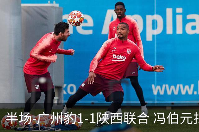 半场-广州豹1-1陕西联合 冯伯元扫射破僵王建明世界波扳平