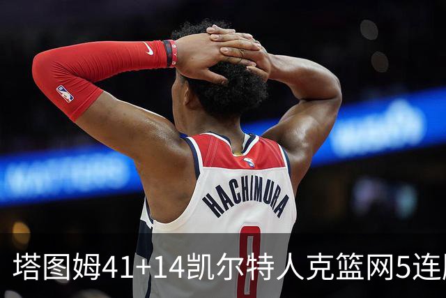 塔图姆41+14凯尔特人克篮网5连胜 雷霆胜魔术