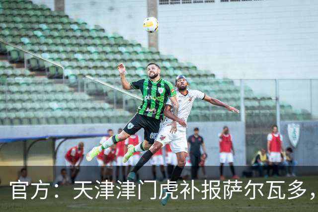 官方：天津津门虎补报萨尔瓦多，撤销豪梅·格劳的中超报名