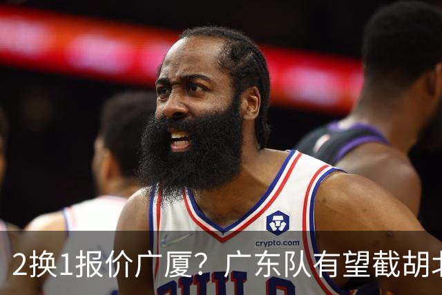 2换1报价广厦？广东队有望截胡北京男篮，朱芳雨强挖小巴里布朗！